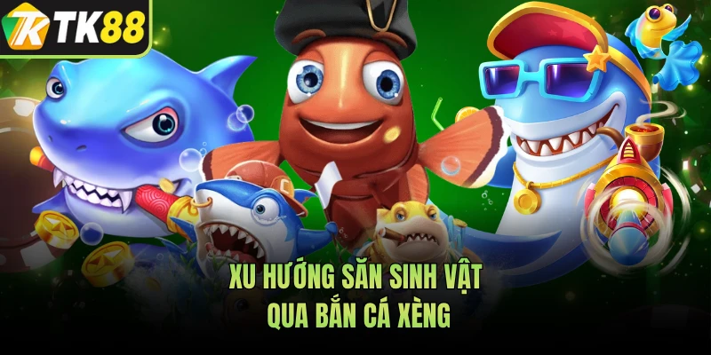 Xu hướng săn sinh vật qua bắn cá xèng